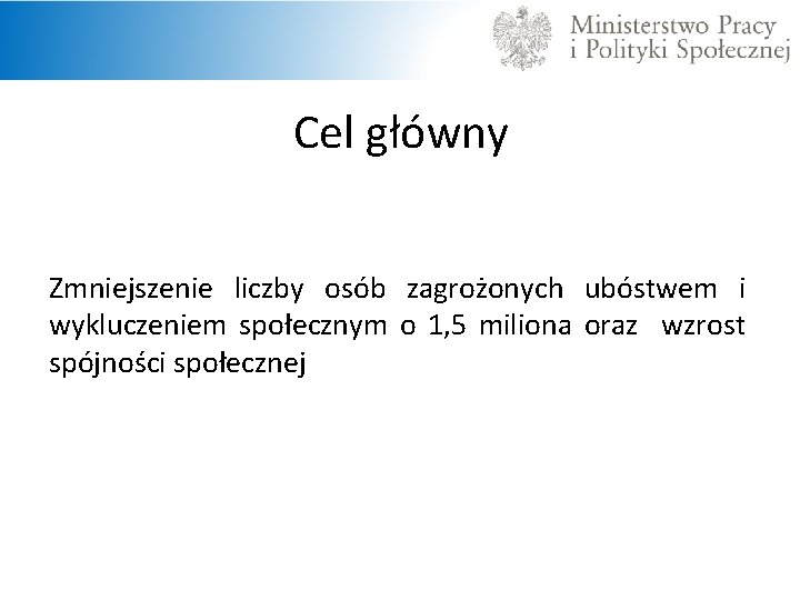 Cel główny Zmniejszenie liczby osób zagrożonych ubóstwem i wykluczeniem społecznym o 1, 5 miliona