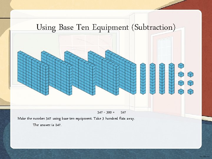Using Base Ten Equipment (Subtraction) 547 - 300 = 247 Make the number 547 Using Base Ten Equipment (Subtraction) 547 - 300 = 247 Make the number 547