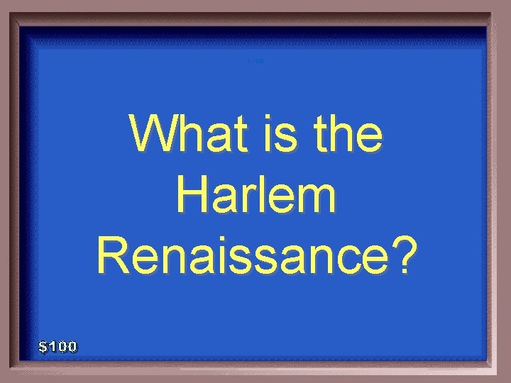 1 - 100 What is the Harlem Renaissance? 