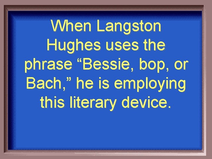 When Langston Hughes uses the phrase “Bessie, bop, or Bach, ” he is employing