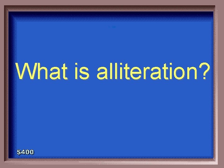 1 - 100 What is alliteration? 