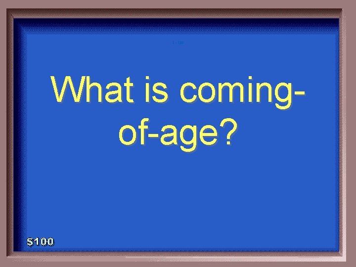 1 - 100 What is comingof-age? 