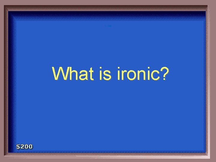 1 - 100 What is ironic? 