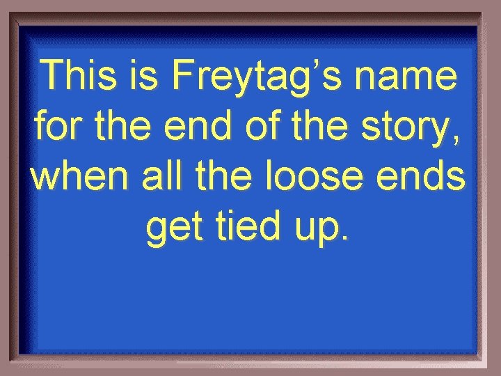 This is Freytag’s name for the end of the story, when all the loose
