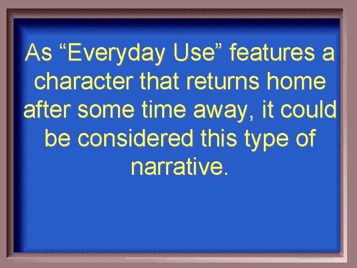 As “Everyday Use” features a character that returns home after some time away, it