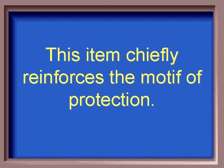This item chiefly reinforces the motif of protection. 