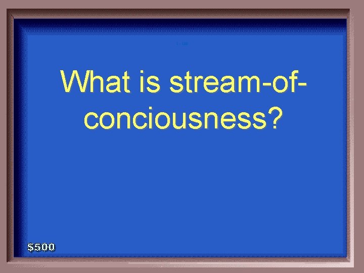 1 - 100 What is stream-ofconciousness? 