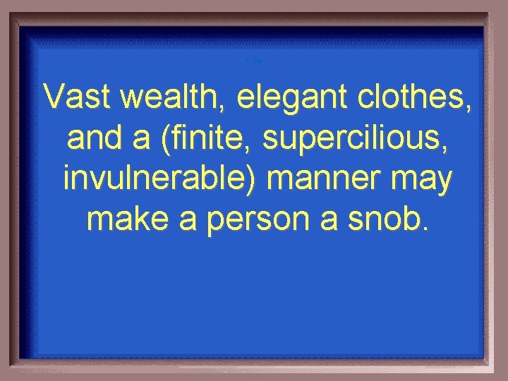 1 - 100 Vast wealth, elegant clothes, and a (finite, supercilious, invulnerable) manner may