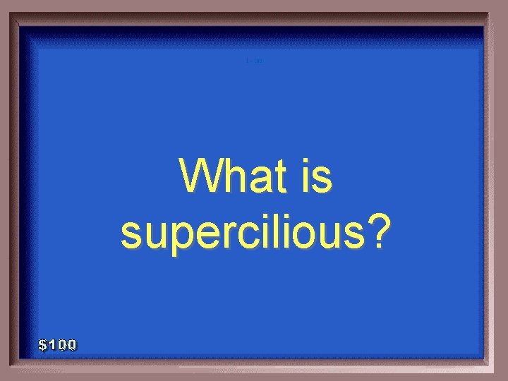 1 - 100 What is supercilious? 