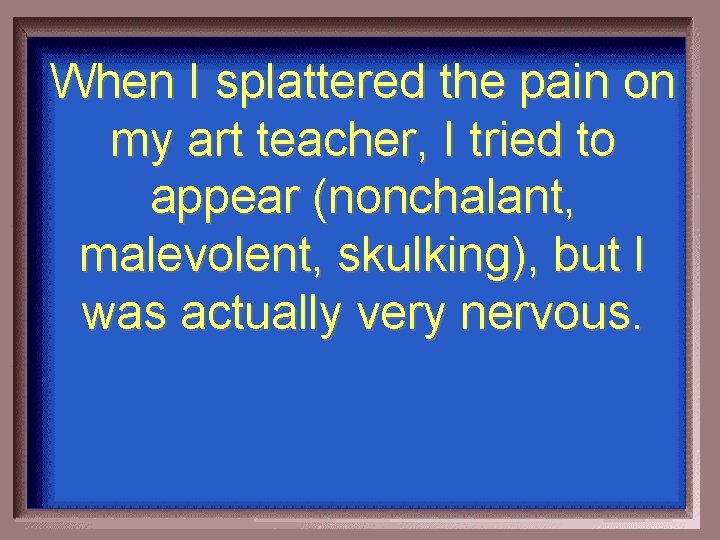 When I splattered the pain on my art teacher, I tried to appear (nonchalant,