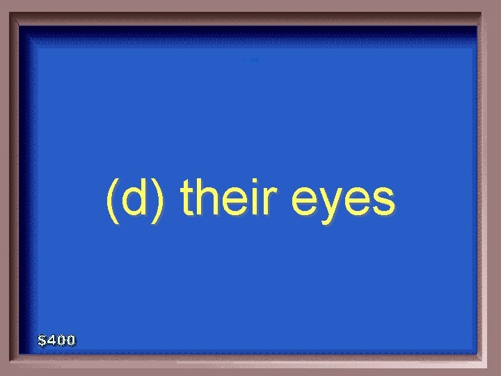 1 - 100 (d) their eyes 