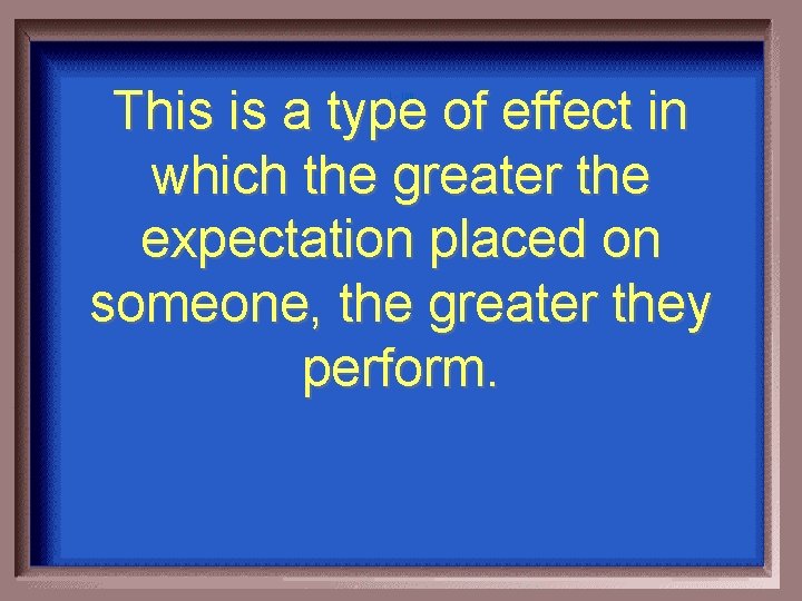 This is a type of effect in which the greater the expectation placed on