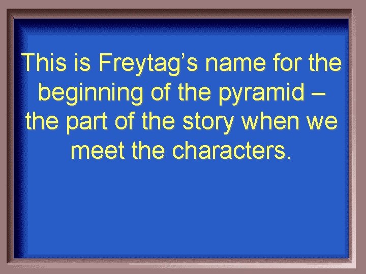 This is Freytag’s name for the beginning of the pyramid – the part of