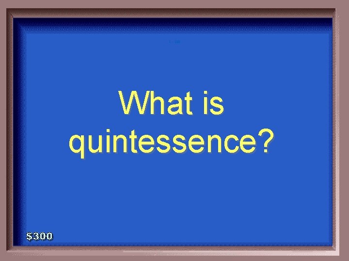 1 - 100 What is quintessence? 