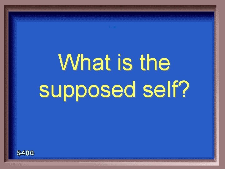 1 - 100 What is the supposed self? 