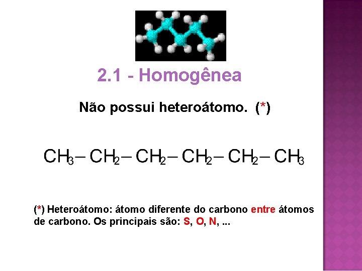 2. 1 - Homogênea Não possui heteroátomo. (*) Heteroátomo: átomo diferente do carbono entre 2. 1 - Homogênea Não possui heteroátomo. (*) Heteroátomo: átomo diferente do carbono entre