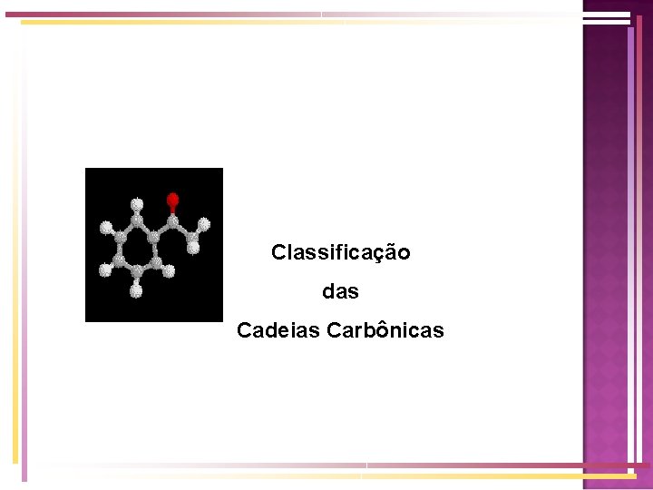 Classificação das Cadeias Carbônicas Classificação das Cadeias Carbônicas