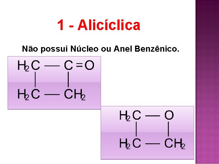 1 - Alicíclica Não possui Núcleo ou Anel Benzênico. 1 - Alicíclica Não possui Núcleo ou Anel Benzênico.