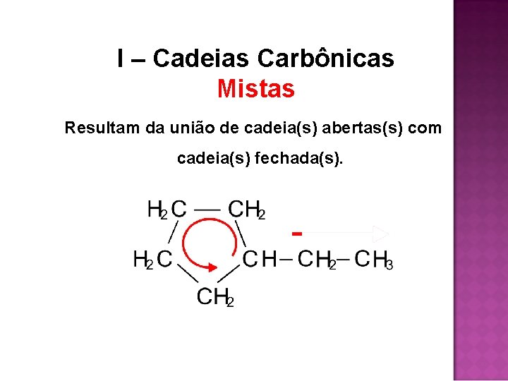 I – Cadeias Carbônicas Mistas Resultam da união de cadeia(s) abertas(s) com cadeia(s) fechada(s). I – Cadeias Carbônicas Mistas Resultam da união de cadeia(s) abertas(s) com cadeia(s) fechada(s).