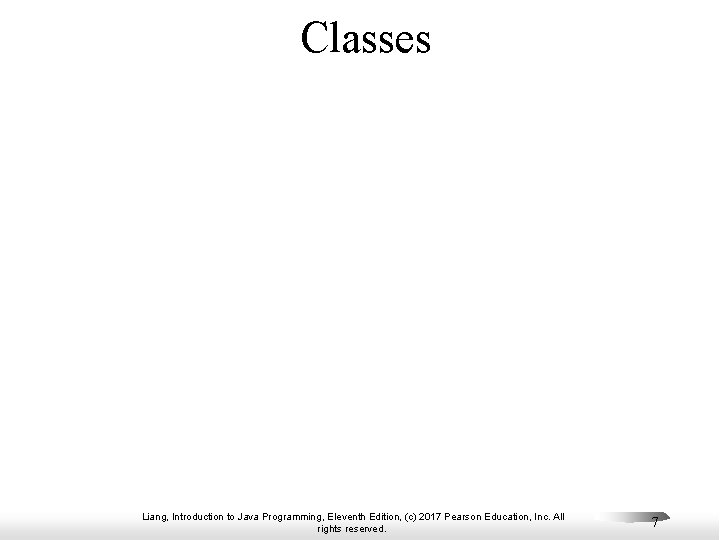Classes Liang, Introduction to Java Programming, Eleventh Edition, (c) 2017 Pearson Education, Inc. All