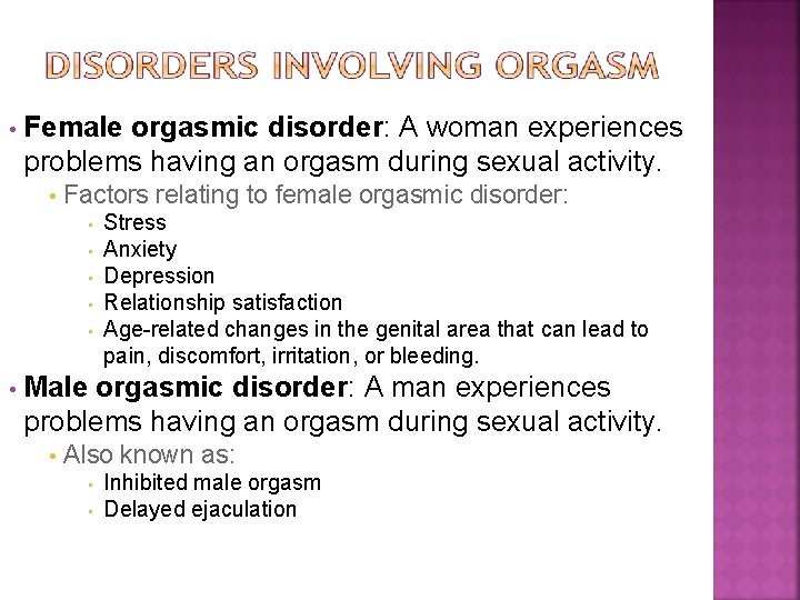  • Female orgasmic disorder: A woman experiences problems having an orgasm during sexual