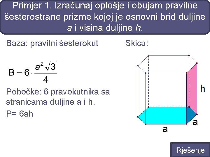 Primjer 1. Izračunaj oplošje i obujam pravilne šesterostrane prizme kojoj je osnovni brid duljine