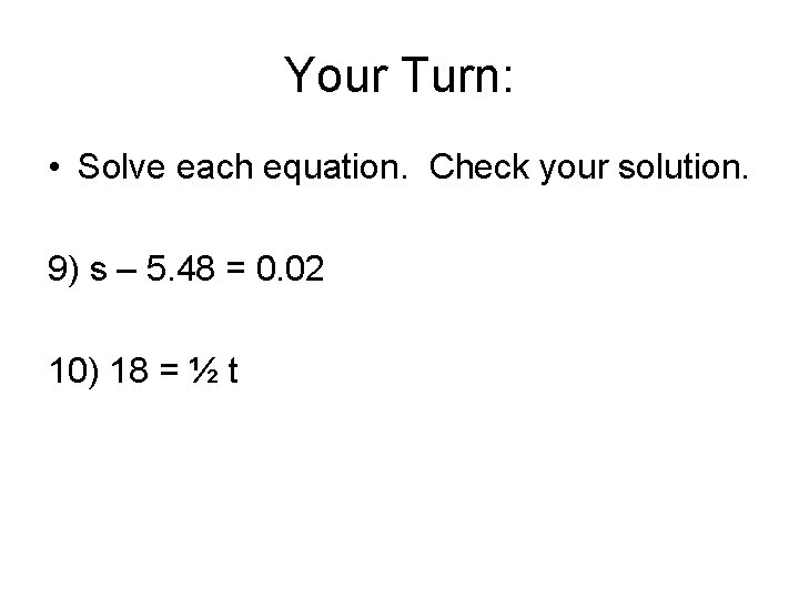 Your Turn: • Solve each equation. Check your solution. 9) s – 5. 48