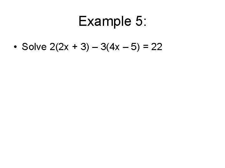 Example 5: • Solve 2(2 x + 3) – 3(4 x – 5) =