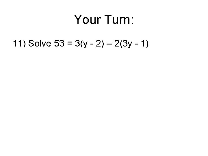 Your Turn: 11) Solve 53 = 3(y - 2) – 2(3 y - 1)