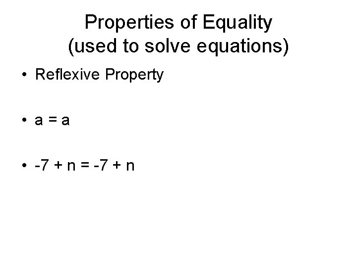 Properties of Equality (used to solve equations) • Reflexive Property • a=a • -7