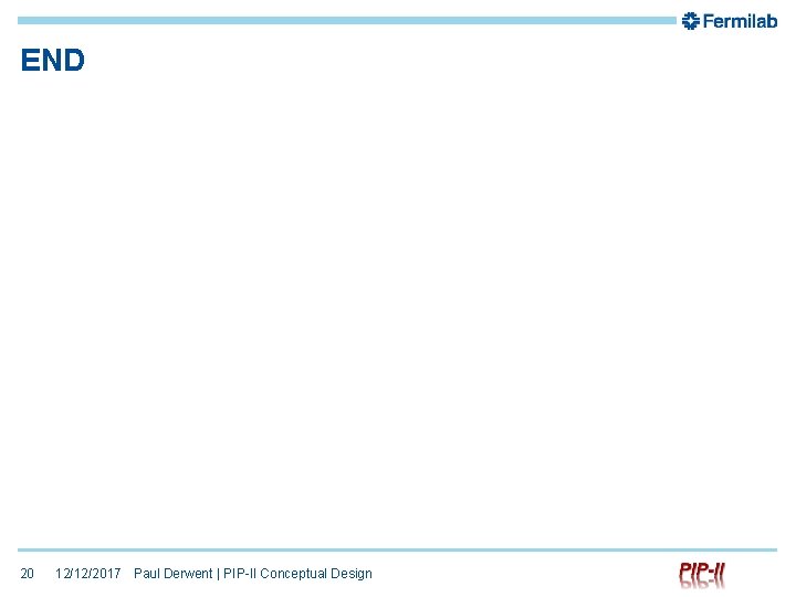 END 20 12/12/2017 Paul Derwent | PIP-II Conceptual Design 