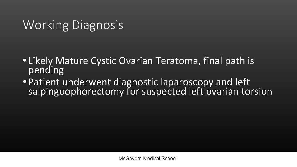 Working Diagnosis • Likely Mature Cystic Ovarian Teratoma, final path is pending • Patient