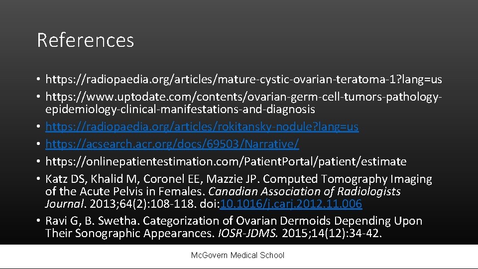 References • https: //radiopaedia. org/articles/mature-cystic-ovarian-teratoma-1? lang=us • https: //www. uptodate. com/contents/ovarian-germ-cell-tumors-pathologyepidemiology-clinical-manifestations-and-diagnosis • https: //radiopaedia.