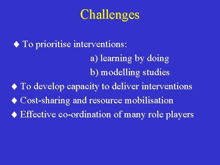 Challenges To prioritise interventions: a) learning by doing b) modelling studies To develop capacity