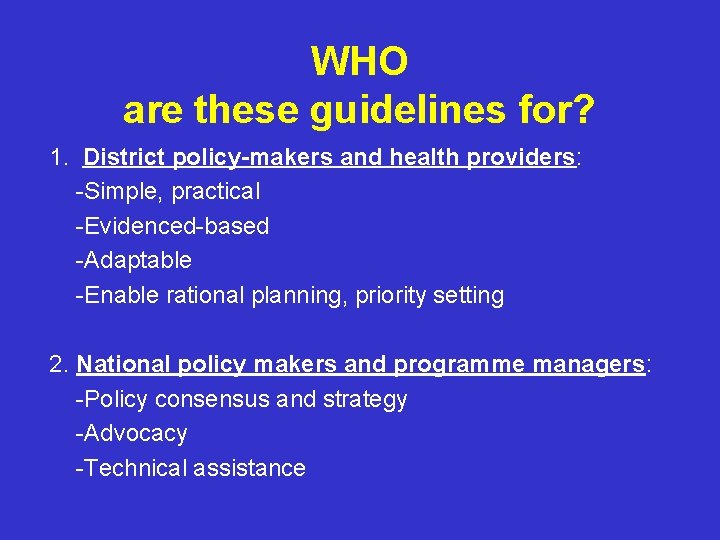 WHO are these guidelines for? 1. District policy-makers and health providers: -Simple, practical -Evidenced-based