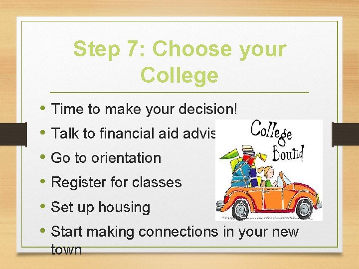 Step 7: Choose your College • Time to make your decision! • Talk to