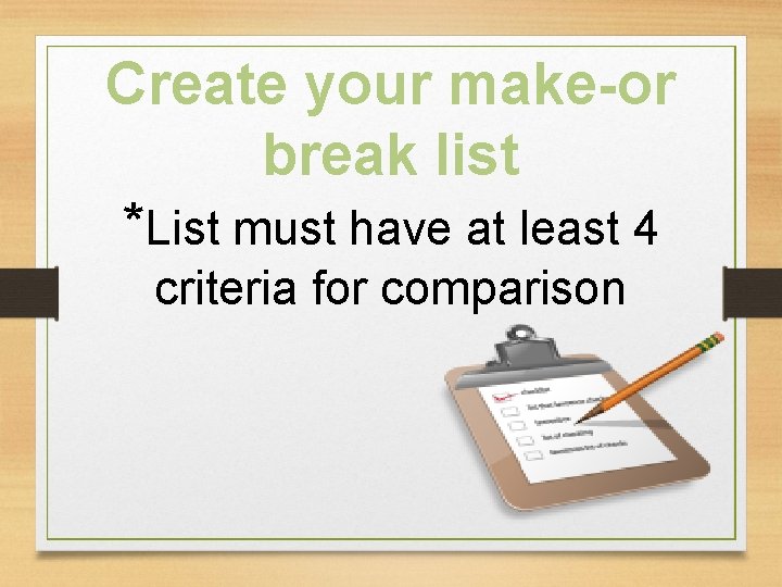Create your make-or break list *List must have at least 4 criteria for comparison