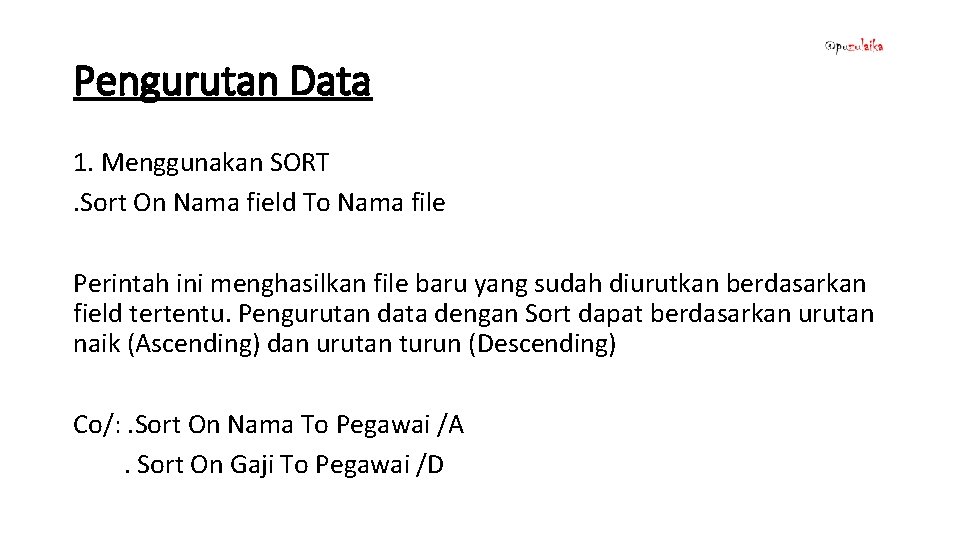 Pengurutan Data 1. Menggunakan SORT. Sort On Nama field To Nama file Perintah ini Pengurutan Data 1. Menggunakan SORT. Sort On Nama field To Nama file Perintah ini