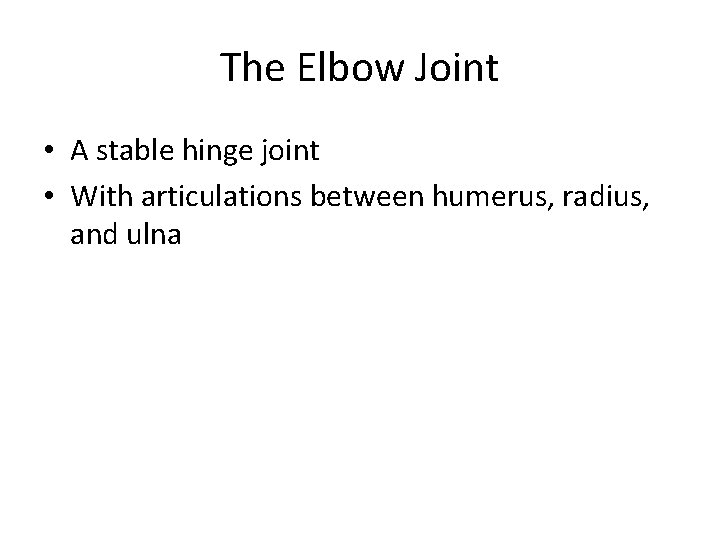 The Elbow Joint • A stable hinge joint • With articulations between humerus, radius,