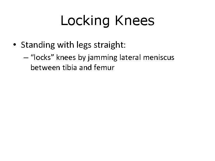 Locking Knees • Standing with legs straight: – “locks” knees by jamming lateral meniscus