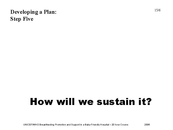 15/6 Developing a Plan: Step Five How will we sustain it? UNICEF/WHO Breastfeeding Promotion