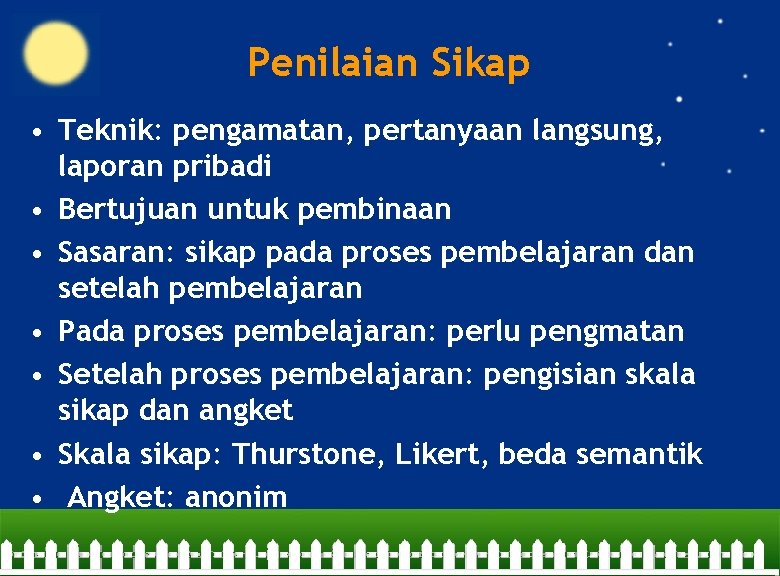 Penilaian Sikap • Teknik: pengamatan, pertanyaan langsung, laporan pribadi • Bertujuan untuk pembinaan •