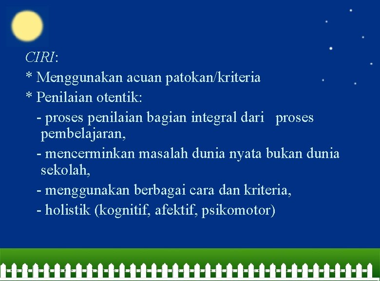 CIRI: * Menggunakan acuan patokan/kriteria * Penilaian otentik: - proses penilaian bagian integral dari