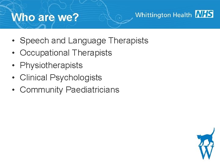 Who are we? • • • Speech and Language Therapists Occupational Therapists Physiotherapists Clinical