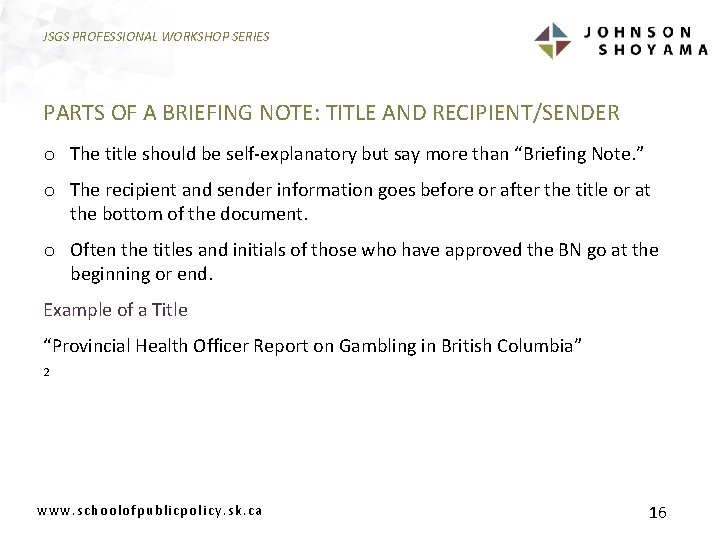 JSGS PROFESSIONAL WORKSHOP SERIES PARTS OF A BRIEFING NOTE: TITLE AND RECIPIENT/SENDER o The