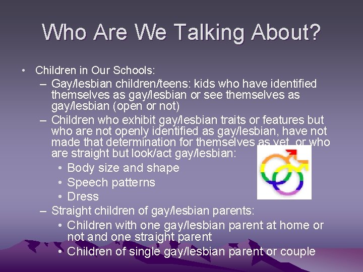 Who Are We Talking About? • Children in Our Schools: – Gay/lesbian children/teens: kids