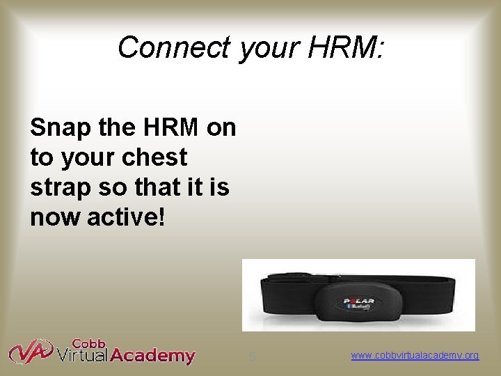 Connect your HRM: Snap the HRM on to your chest strap so that it