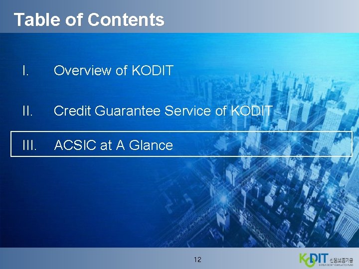 Table of Contents I. Overview of KODIT II. Credit Guarantee Service of KODIT III.