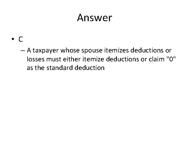 Answer • C – A taxpayer whose spouse itemizes deductions or losses must either