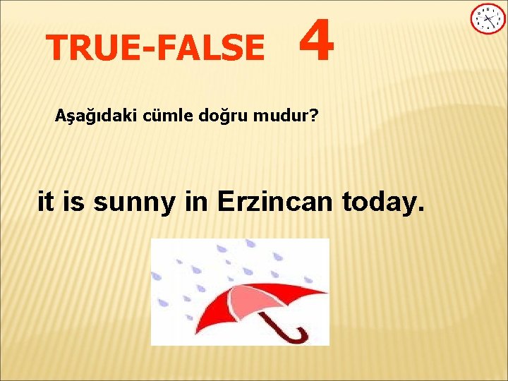 TRUE-FALSE 4 Aşağıdaki cümle doğru mudur? it is sunny in Erzincan today. 